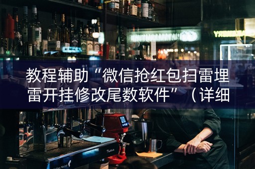 教程辅助“微信抢红包扫雷埋雷开挂修改尾数软件”（详细透视教程）-哔哩哔哩