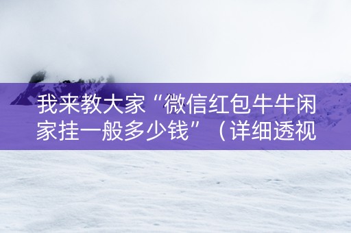 我来教大家“微信红包牛牛闲家挂一般多少钱”（详细透视教程）-哔哩哔哩