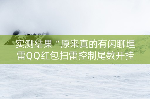 实测结果“原来真的有闲聊埋雷QQ红包扫雷控制尾数开挂”（详细透视教程）-哔哩哔哩
