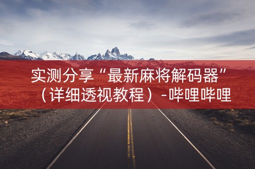 实测分享“最新麻将解码器”（详细透视教程）-哔哩哔哩