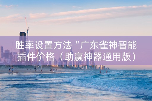 胜率设置方法“广东雀神智能插件价格（助赢神器通用版）