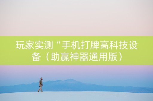 玩家实测“手机打牌高科技设备（助赢神器通用版）