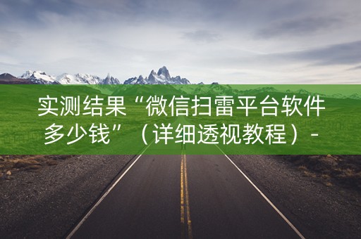实测结果“微信扫雷平台软件多少钱”（详细透视教程）-哔哩哔哩