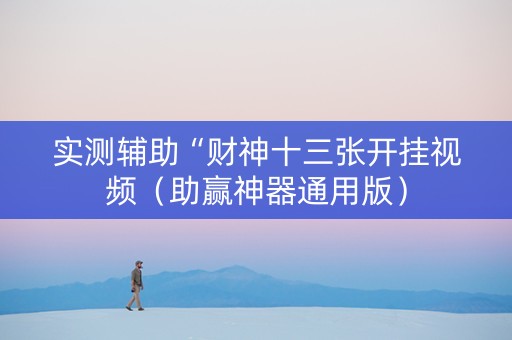 实测辅助“财神十三张开挂视频（助赢神器通用版）