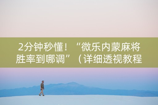 2分钟秒懂！“微乐内蒙麻将胜率到哪调”（详细透视教程）-哔哩哔哩