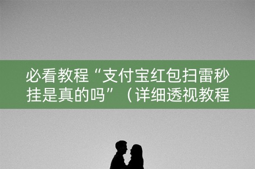 必看教程“支付宝红包扫雷秒挂是真的吗”（详细透视教程）-哔哩哔哩