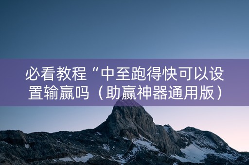 必看教程“中至跑得快可以设置输赢吗（助赢神器通用版）