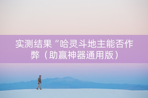 实测结果“哈灵斗地主能否作弊（助赢神器通用版）