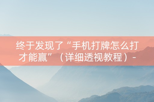 终于发现了“手机打牌怎么打才能赢”（详细透视教程）-哔哩哔哩
