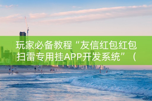 玩家必备教程“友信红包红包扫雷专用挂APP开发系统”（详细透视教程）-哔哩哔哩