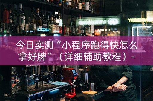 今日实测“小程序跑得快怎么拿好牌”（详细辅助教程）-哔哩哔哩