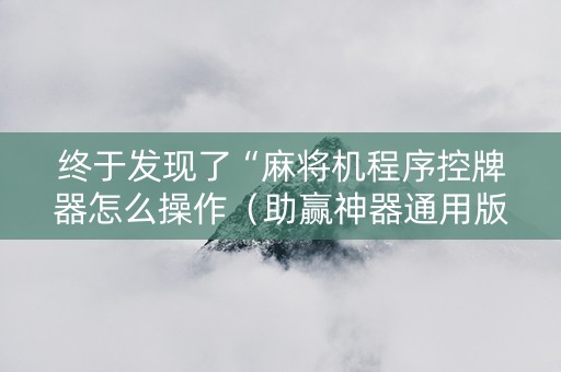 终于发现了“麻将机程序控牌器怎么操作（助赢神器通用版）