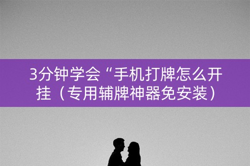 3分钟学会“手机打牌怎么开挂（专用辅牌神器免安装）