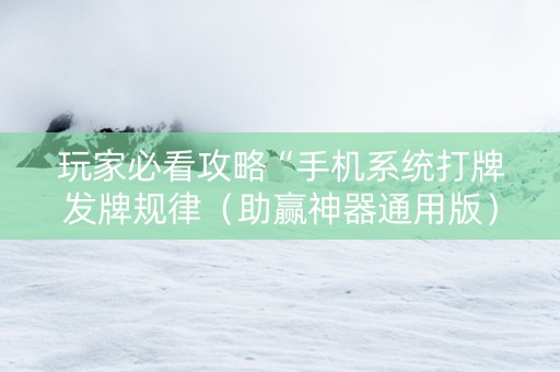 玩家必看攻略“手机系统打牌发牌规律（助赢神器通用版）