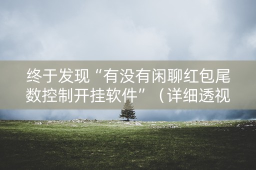 终于发现“有没有闲聊红包尾数控制开挂软件”（详细透视教程）-哔哩哔哩