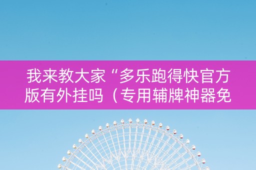 我来教大家“多乐跑得快官方版有外挂吗（专用辅牌神器免安装）