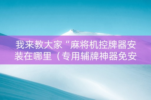 我来教大家“麻将机控牌器安装在哪里（专用辅牌神器免安装）