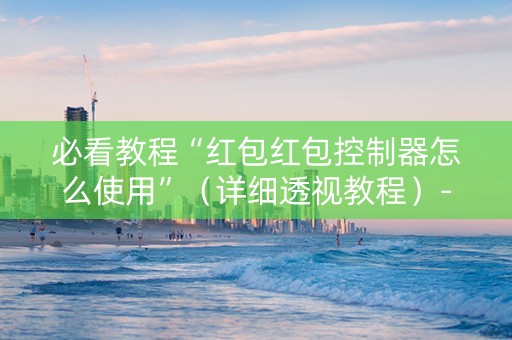 必看教程“红包红包控制器怎么使用”（详细透视教程）-哔哩哔哩