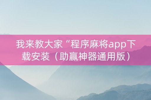 我来教大家“程序麻将app下载安装（助赢神器通用版）