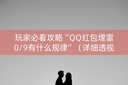 玩家必看攻略“QQ红包埋雷0/9有什么规律”（详细透视教程）-哔哩哔哩