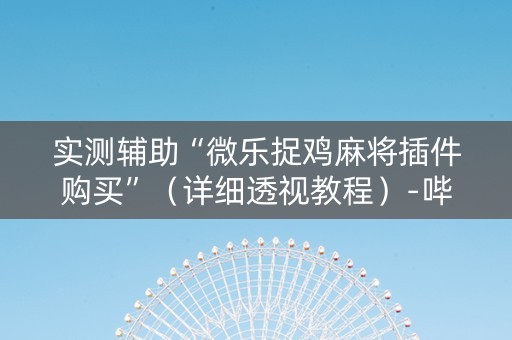 实测辅助“微乐捉鸡麻将插件购买”（详细透视教程）-哔哩哔哩