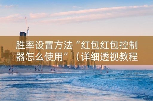 胜率设置方法“红包红包控制器怎么使用”（详细透视教程）-哔哩哔哩