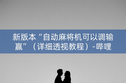 新版本“自动麻将机可以调输赢”（详细透视教程）-哔哩哔哩