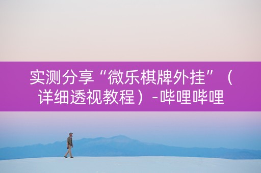 实测分享“微乐棋牌外挂”（详细透视教程）-哔哩哔哩