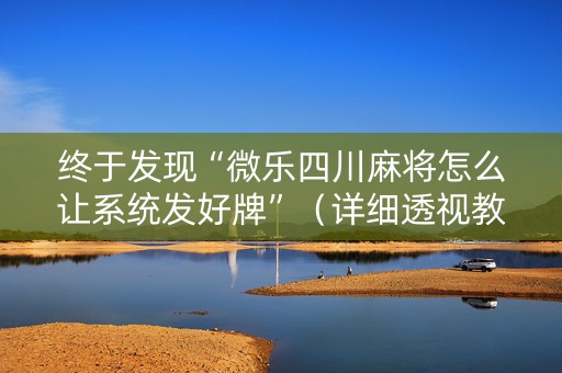 终于发现“微乐四川麻将怎么让系统发好牌”（详细透视教程）-哔哩哔哩