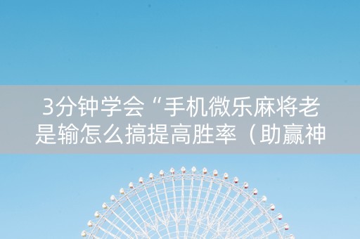3分钟学会“手机微乐麻将老是输怎么搞提高胜率（助赢神器通用版）