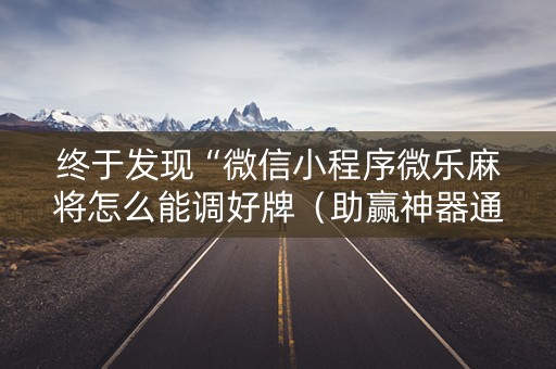 终于发现“微信小程序微乐麻将怎么能调好牌（助赢神器通用版）