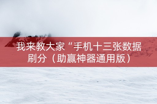 我来教大家“手机十三张数据刷分（助赢神器通用版）