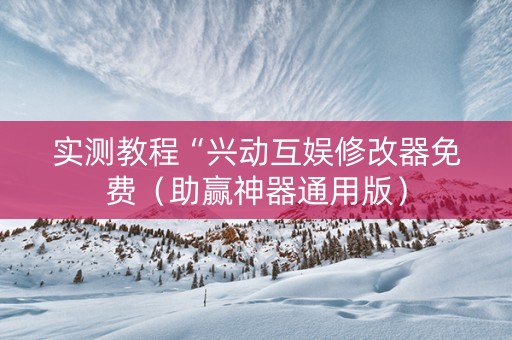 实测教程“兴动互娱修改器免费（助赢神器通用版）