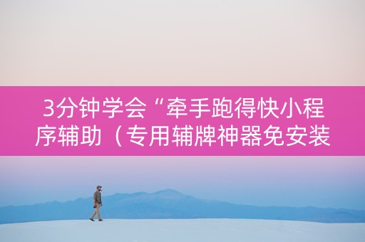 3分钟学会“牵手跑得快小程序辅助（专用辅牌神器免安装）