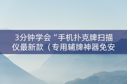 3分钟学会“手机扑克牌扫描仪最新款（专用辅牌神器免安装）