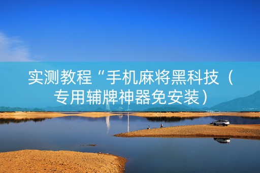 实测教程“手机麻将黑科技（专用辅牌神器免安装）