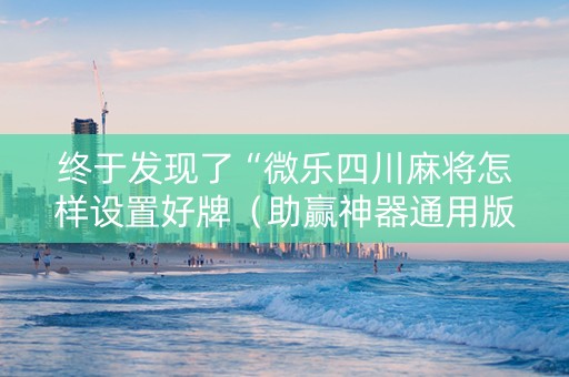 终于发现了“微乐四川麻将怎样设置好牌（助赢神器通用版）