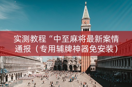 实测教程“中至麻将最新案情通报（专用辅牌神器免安装）