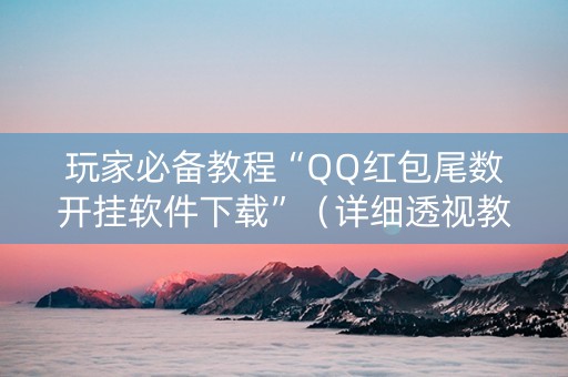 玩家必备教程“QQ红包尾数开挂软件下载”（详细透视教程）-哔哩哔哩