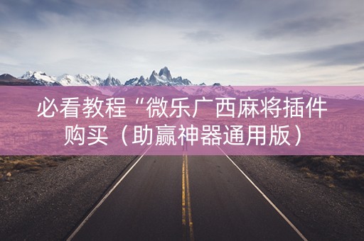 必看教程“微乐广西麻将插件购买（助赢神器通用版）