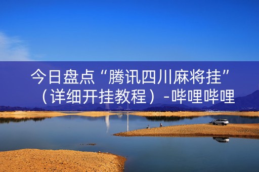 今日盘点“腾讯四川麻将挂”（详细开挂教程）-哔哩哔哩