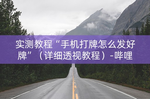 实测教程“手机打牌怎么发好牌”（详细透视教程）-哔哩哔哩