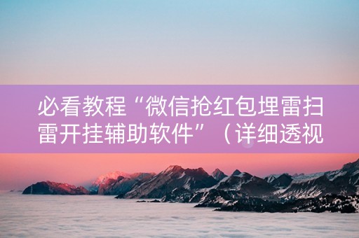 必看教程“微信抢红包埋雷扫雷开挂辅助软件”（详细透视教程）-哔哩哔哩