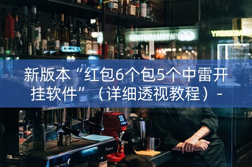 新版本“红包6个包5个中雷开挂软件”（详细透视教程）-哔哩哔哩