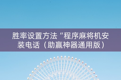 胜率设置方法“程序麻将机安装电话（助赢神器通用版）