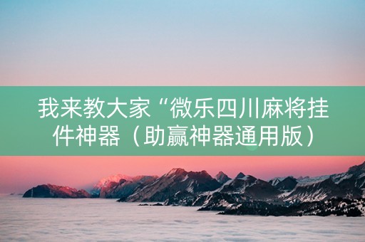 我来教大家“微乐四川麻将挂件神器（助赢神器通用版）