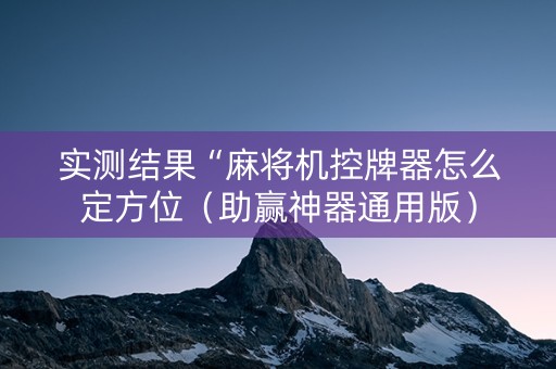 实测结果“麻将机控牌器怎么定方位（助赢神器通用版）