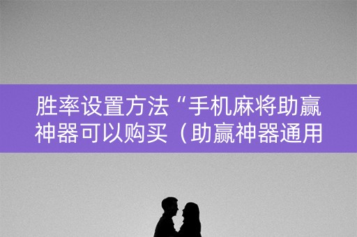 胜率设置方法“手机麻将助赢神器可以购买（助赢神器通用版）