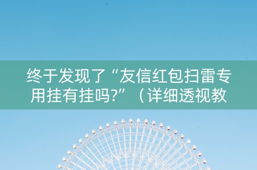 终于发现了“友信红包扫雷专用挂有挂吗?”（详细透视教程）-哔哩哔哩