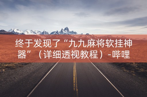 终于发现了“九九麻将软挂神器”（详细透视教程）-哔哩哔哩